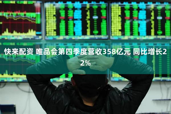 快来配资 唯品会第四季度营收358亿元 同比增长22%