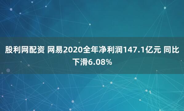 股利网配资 网易2020全年净利润147.1亿元 同比下滑6.08%