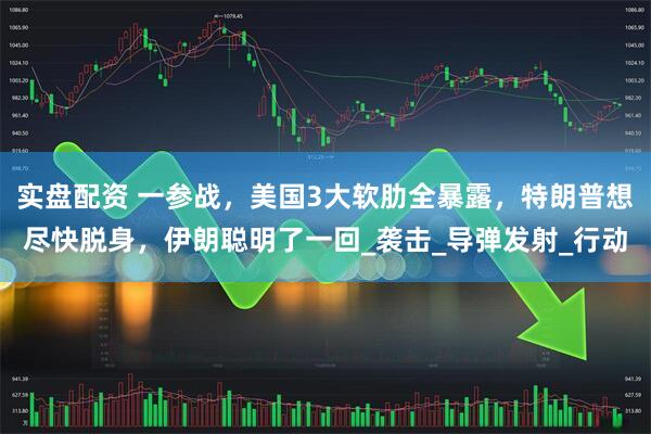 实盘配资 一参战，美国3大软肋全暴露，特朗普想尽快脱身，伊朗聪明了一回_袭击_导弹发射_行动