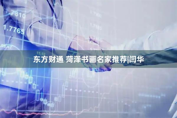 东方财通 菏泽书画名家推荐|闫华