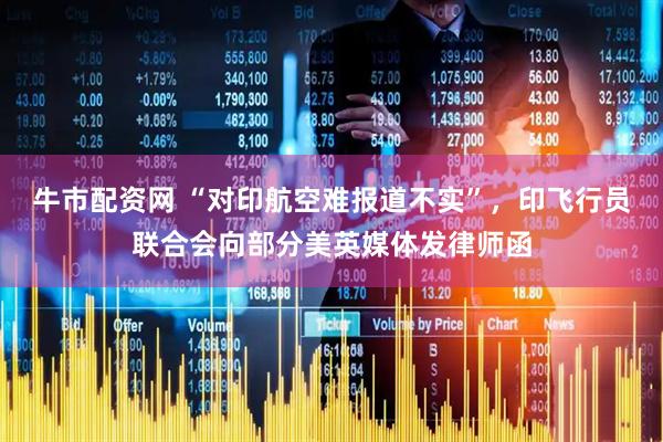 牛市配资网 “对印航空难报道不实”，印飞行员联合会向部分美英媒体发律师函