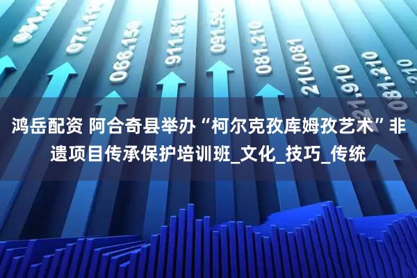 鸿岳配资 阿合奇县举办“柯尔克孜库姆孜艺术”非遗项目传承保护培训班_文化_技巧_传统
