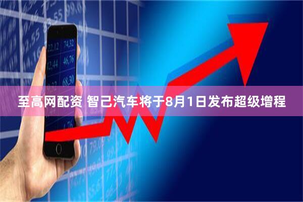 至高网配资 智己汽车将于8月1日发布超级增程