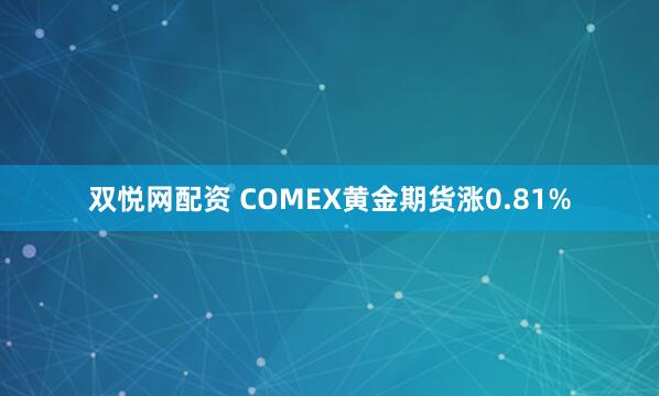双悦网配资 COMEX黄金期货涨0.81%