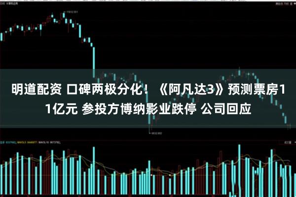明道配资 口碑两极分化！《阿凡达3》预测票房11亿元 参投方博纳影业跌停 公司回应