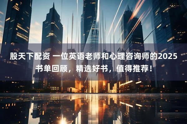 股天下配资 一位英语老师和心理咨询师的2025书单回顾，精选好书，值得推荐！