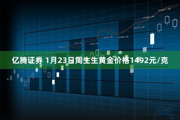 亿腾证券 1月23日周生生黄金价格1492元/克