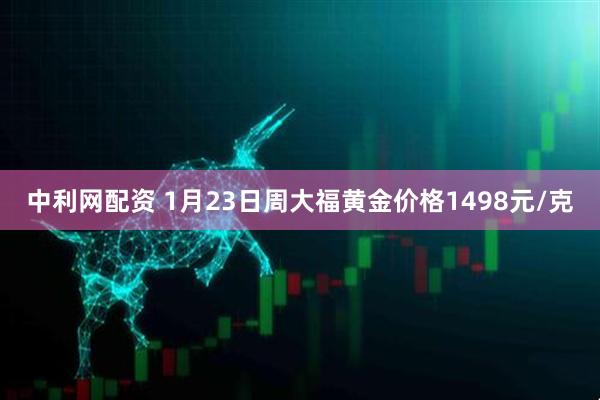 中利网配资 1月23日周大福黄金价格1498元/克