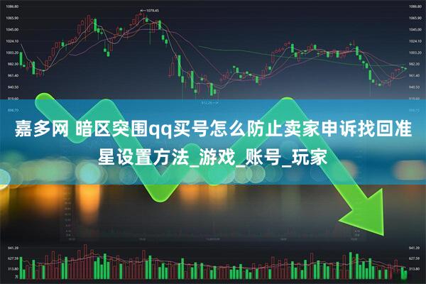 嘉多网 暗区突围qq买号怎么防止卖家申诉找回准星设置方法_游戏_账号_玩家