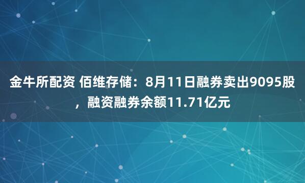 金牛所配资 佰维存储：8月11日融券卖出9095股，融资融券余额11.71亿元