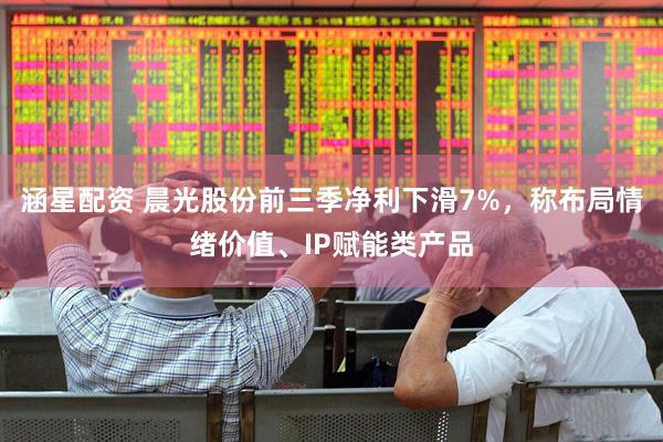 涵星配资 晨光股份前三季净利下滑7%，称布局情绪价值、IP赋能类产品
