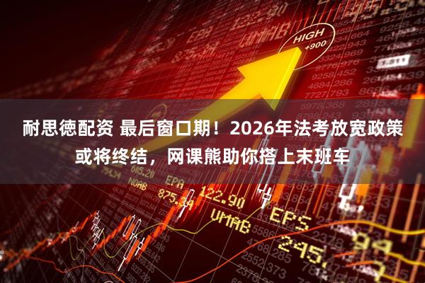 耐思徳配资 最后窗口期！2026年法考放宽政策或将终结，网课熊助你搭上末班车